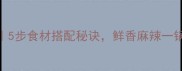 火锅大杂烩家常做法5步食材搭配秘诀鲜香麻辣一锅出附独家底料配方