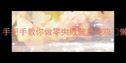 香到邻居来敲门手把手教你做零失败营养炖鸡懒人必学的3步锁鲜法