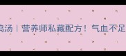 气血双补乌鸡汤营养师私藏配方气血不足的姐妹必看