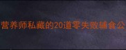 3岁宝宝营养餐单营养师私藏的20道零失败辅食公式新手妈妈必看