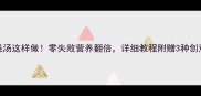 带鱼烧汤这样做零失败营养翻倍详细教程附赠3种创意吃法