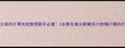 火锅肉片零失败教程新手必看3步教你做出鲜嫩多汁的爆汁猪肉片