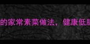 素菜家常菜谱大全零失败零失败的家常素菜做法健康低脂低卡厨房小白也能轻松上手