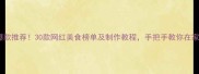 全国必吃小吃爆款推荐30款网红美食榜单及制作教程手把手教你在家复刻地道风味