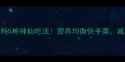低脂高蛋白花菜炖5种神仙吃法营养均衡快手菜减脂期也能放肆吃
