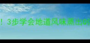 家常蒸粉零失败秘籍3步学会地道风味蒸出Q弹不粘底的正宗口感