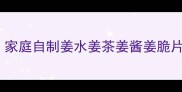 姜腌制做法大全家庭自制姜水姜茶姜酱姜脆片零失败懒人必备