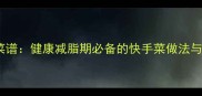 10道低脂家常菜谱健康减脂期必备的快手菜做法与营养搭配指南