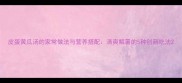 皮蛋黄瓜汤的家常做法与营养搭配清爽解暑的5种创新吃法