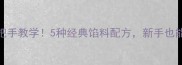 调包子馅秘方零失败手把手教学5种经典馅料配方新手也能做出爆汁包子附技巧