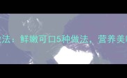 大腿菇家常做法鲜嫩可口5种做法营养美味全家抢着吃