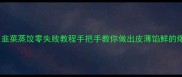 懒人必学韭菜蒸饺零失败教程手把手教你做出皮薄馅鲜的爆款早餐