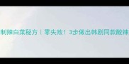 家庭自制辣白菜秘方零失败3步做出韩剧同款酸辣爽口酱菜