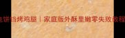 电饼铛烤鸡腿家庭版外酥里嫩零失败教程