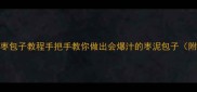 软糯香甜零失败枣包子教程手把手教你做出会爆汁的枣泥包子附20种创意吃法