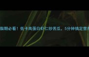 减脂期必看低卡高蛋白虾仁炒苦瓜5分钟搞定营养餐