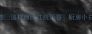 黄贝3种神仙吃法这样做比红烧还香厨房小白也能秒变大厨
