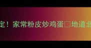 酸辣开胃5分钟搞定家常粉皮炒鸡蛋地道北方风味做法分享