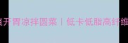 3步搞定清爽开胃凉拌圆菜低卡低脂高纤维的家常做法