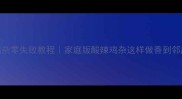 酸辣鸡杂零失败教程家庭版酸辣鸡杂这样做香到邻居敲门