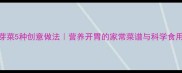 秋葵芽菜5种创意做法营养开胃的家常菜谱与科学食用指南