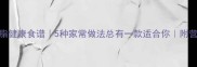 花菜瘦肉低脂健康食谱5种家常做法总有一款适合你附营养搭配指南