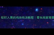 3步搞定软烂入胃的鸡块炖汤教程零失败家常菜新手必看