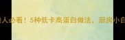 土豆万能吃法合集懒人必看5种低卡高蛋白做法厨房小白也能秒变美食博主