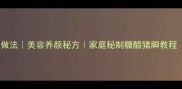 醋猪脚酸爽开胃的家常做法美容养颜秘方家庭秘制糖醋猪脚教程附详细步骤与营养