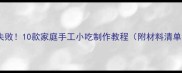 零失败10款家庭手工小吃制作教程附材料清单