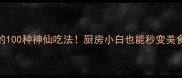 米饭的100种神仙吃法厨房小白也能秒变美食达人