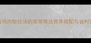 家庭版鸡肉粉丝汤的家常做法营养搭配与省时技巧全