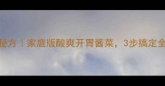 大白菜腌制终极秘方家庭版酸爽开胃酱菜3步搞定全年下饭神器
