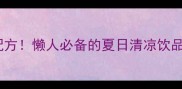 30种零失败自制冰饮料配方懒人必备的夏日清凉饮品大合集附详细步骤