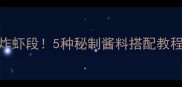爆款必看零失败酥脆炸虾段5种秘制酱料搭配教程外酥里嫩秘籍大公开