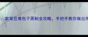 蒸豆角包子零失败教程家常豆角包子蒸制全攻略手把手教你做出外软内糯的鲜香美味