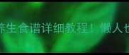 家常菜干汤大全5种养生食谱详细教程懒人也能轻松学会的汤品合集