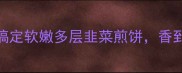 懒人必学5分钟搞定软嫩多层韭菜煎饼香到邻居来敲门