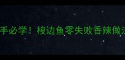 新手必学梭边鱼零失败香辣做法