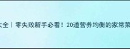 回民家常菜谱大全零失败新手必看20道营养均衡的家常菜做法教程
