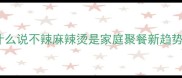 为什么说不辣麻辣烫是家庭聚餐新趋势