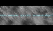 香菇的10种神仙搭配香浓又营养附详细食谱与搭配技巧