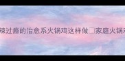 家庭火锅鸡零失败教程香辣过瘾的治愈系火锅鸡这样做家庭火锅鸡香辣火锅鸡教程新手必看