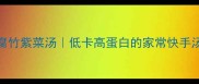 懒人必学5分钟搞定腐竹紫菜汤低卡高蛋白的家常快手汤附营养搭配攻略