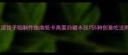 零失败土豆泥饺子馅制作指南低卡高蛋白避水技巧5种创意吃法附营养分析