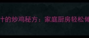 5步解锁香嫩多汁的炒鸡秘方家庭厨房轻松做出餐厅级口感