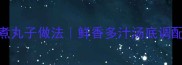 水汆丸子汤秘制配方零失败水煮丸子做法鲜香多汁汤底调配全攻略家庭厨房必学汤品教程