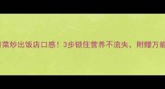 新手必看青菜炒出饭店口感3步锁住营养不流失附赠万能搭配公式