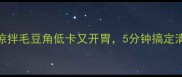 夏日必吃凉拌毛豆角低卡又开胃5分钟搞定清爽下饭菜