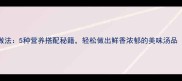 玉米汤的家常做法5种营养搭配秘籍轻松做出鲜香浓郁的美味汤品附详细步骤